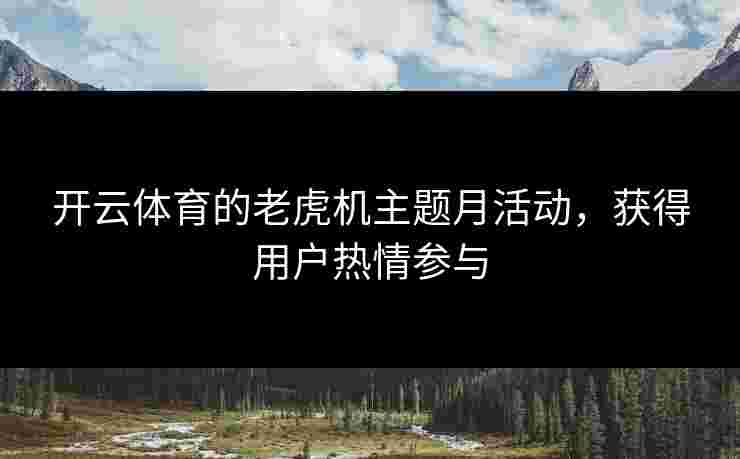 开云体育的老虎机主题月活动，获得用户热情参与