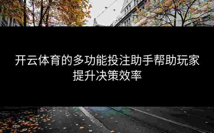 开云体育的多功能投注助手帮助玩家提升决策效率