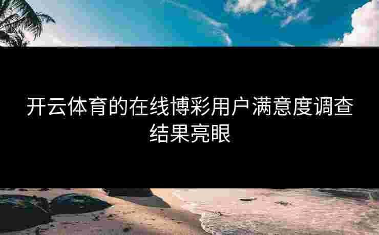 开云体育的在线博彩用户满意度调查结果亮眼