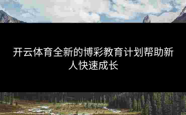 开云体育全新的博彩教育计划帮助新人快速成长