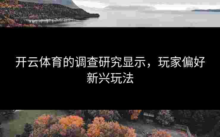 开云体育的调查研究显示，玩家偏好新兴玩法