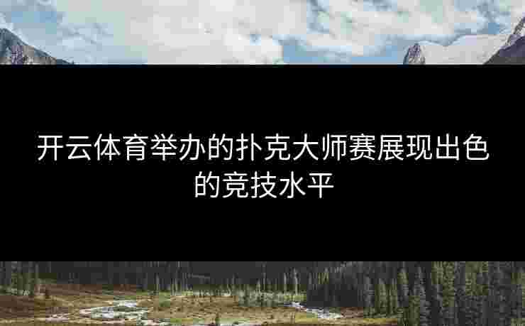 开云体育举办的扑克大师赛展现出色的竞技水平