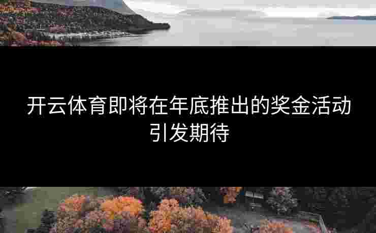 开云体育即将在年底推出的奖金活动引发期待