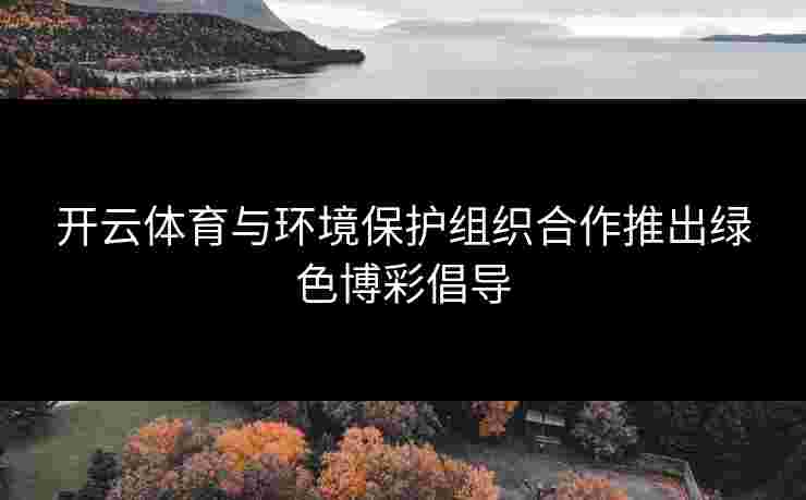 开云体育与环境保护组织合作推出绿色博彩倡导