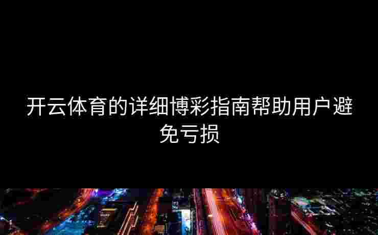 开云体育的详细博彩指南帮助用户避免亏损