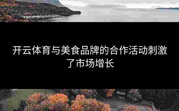 开云体育与美食品牌的合作活动刺激了市场增长