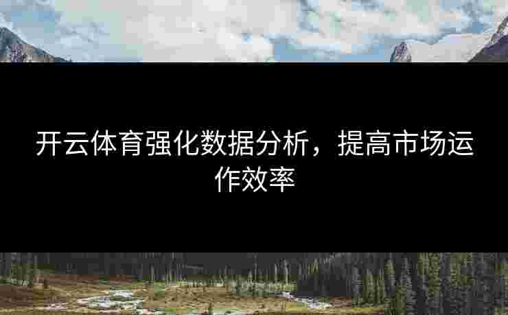开云体育强化数据分析，提高市场运作效率