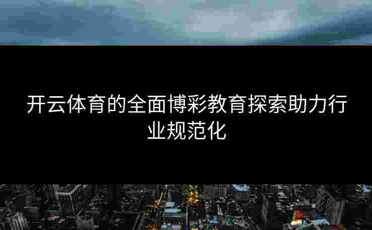 开云体育的全面博彩教育探索助力行业规范化