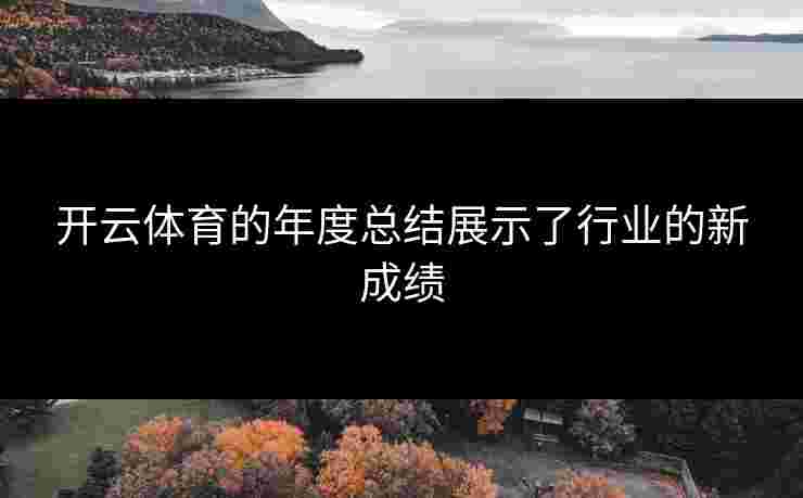 开云体育的年度总结展示了行业的新成绩