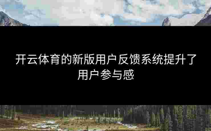 开云体育的新版用户反馈系统提升了用户参与感