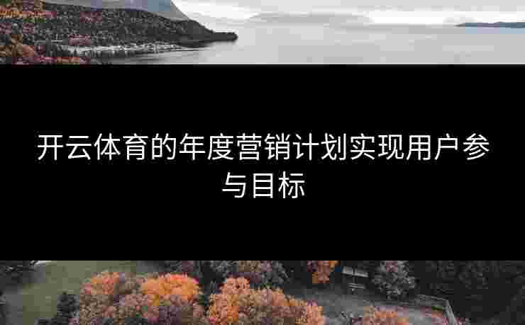 开云体育的年度营销计划实现用户参与目标