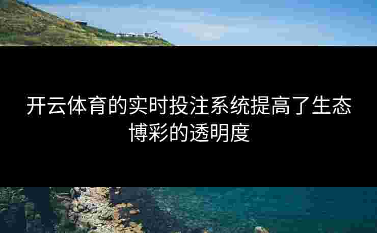 开云体育的实时投注系统提高了生态博彩的透明度
