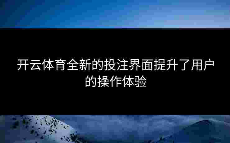 开云体育全新的投注界面提升了用户的操作体验