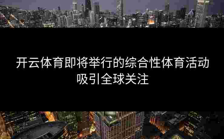 开云体育即将举行的综合性体育活动吸引全球关注
