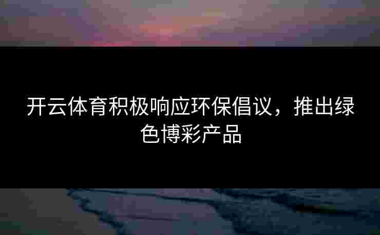 开云体育积极响应环保倡议，推出绿色博彩产品