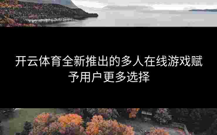 开云体育全新推出的多人在线游戏赋予用户更多选择