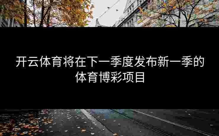 开云体育将在下一季度发布新一季的体育博彩项目