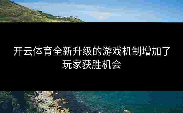 开云体育全新升级的游戏机制增加了玩家获胜机会