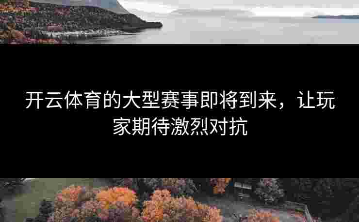 开云体育的大型赛事即将到来，让玩家期待激烈对抗
