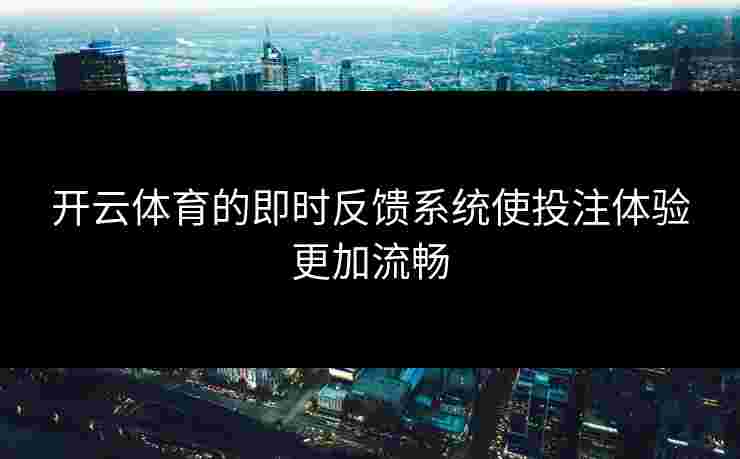 开云体育的即时反馈系统使投注体验更加流畅