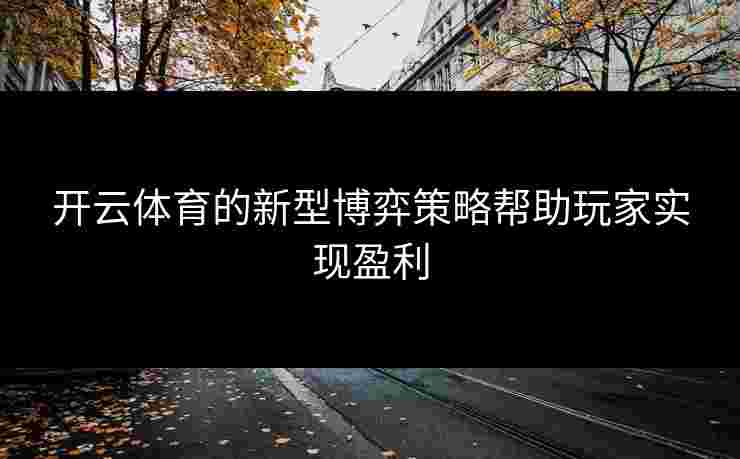 开云体育的新型博弈策略帮助玩家实现盈利