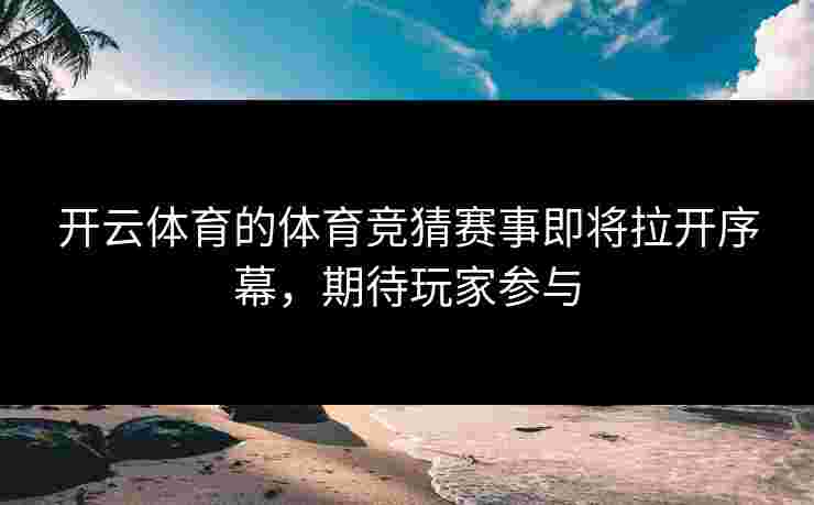 开云体育的体育竞猜赛事即将拉开序幕，期待玩家参与