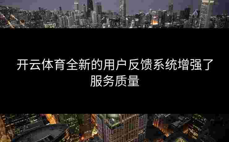 开云体育全新的用户反馈系统增强了服务质量
