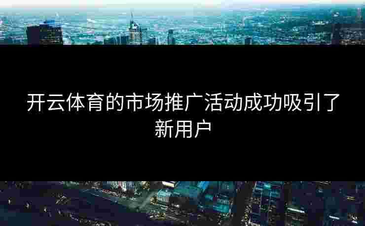 开云体育的市场推广活动成功吸引了新用户