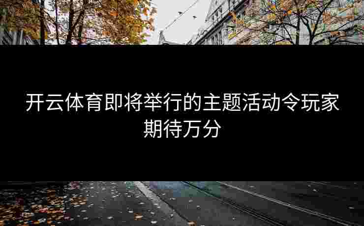 开云体育即将举行的主题活动令玩家期待万分