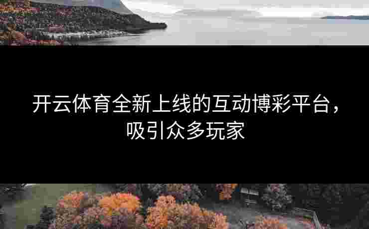 开云体育全新上线的互动博彩平台，吸引众多玩家