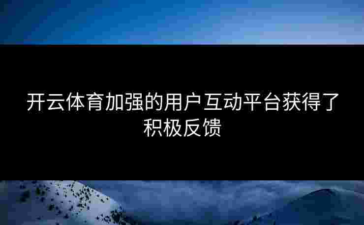 开云体育加强的用户互动平台获得了积极反馈
