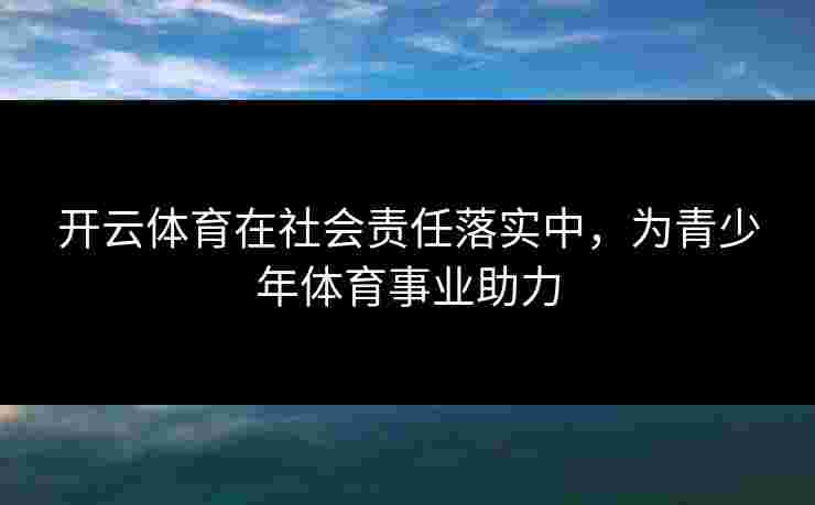 开云体育在社会责任落实中，为青少年体育事业助力