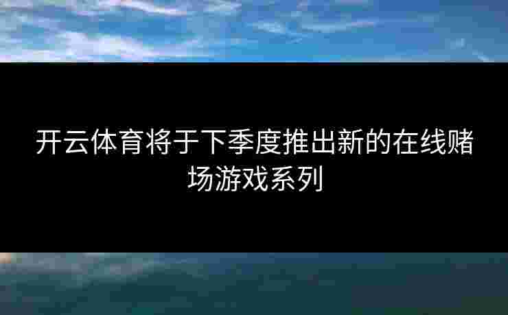 开云体育将于下季度推出新的在线赌场游戏系列