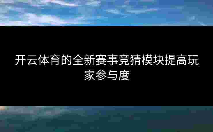 开云体育的全新赛事竞猜模块提高玩家参与度