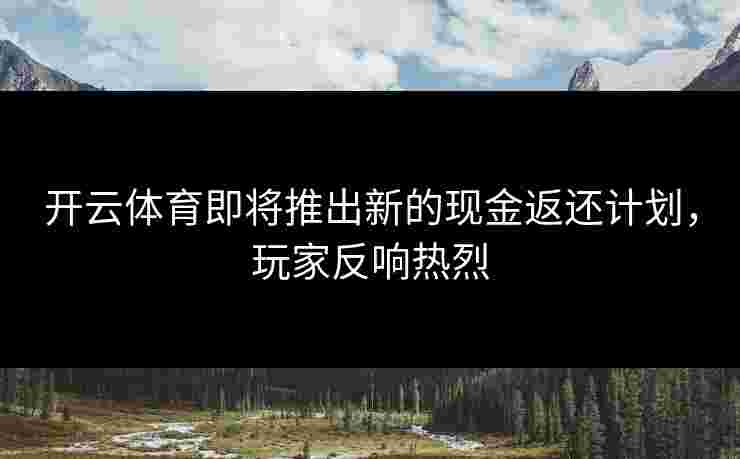 开云体育即将推出新的现金返还计划，玩家反响热烈