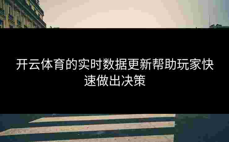 开云体育的实时数据更新帮助玩家快速做出决策