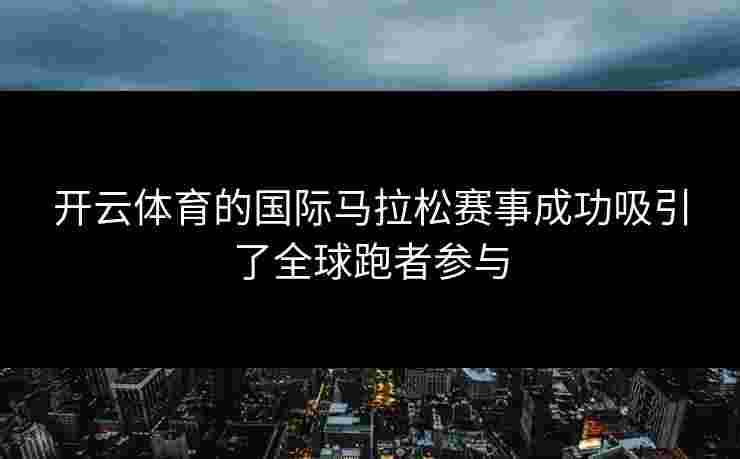 开云体育的国际马拉松赛事成功吸引了全球跑者参与